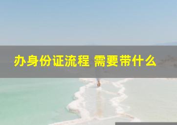 办身份证流程 需要带什么